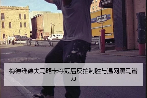 梅德维德夫马略卡夺冠后反拍制胜与温网黑马潜力