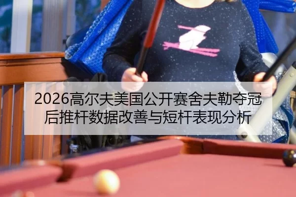 2026高尔夫美国公开赛舍夫勒夺冠后推杆数据改善与短杆表现分析