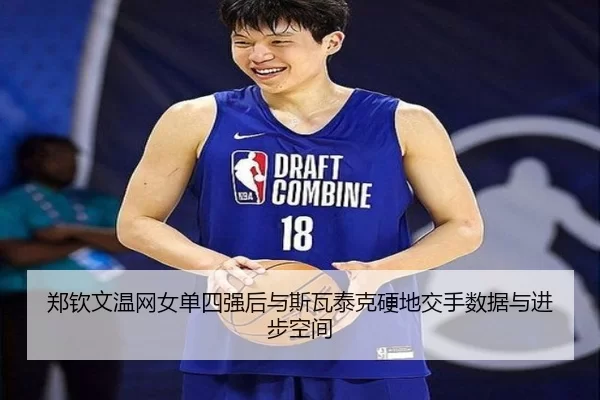 郑钦文温网女单四强后与斯瓦泰克硬地交手数据与进步空间